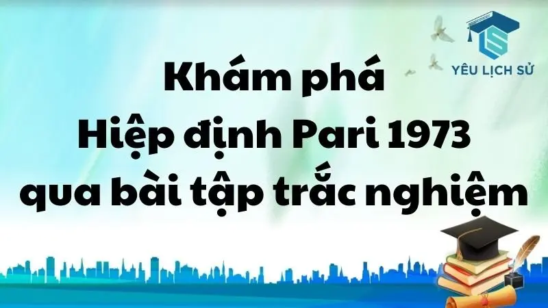 Khám phá Hiệp định Pari 1973 qua bài tập trắc nghiệm