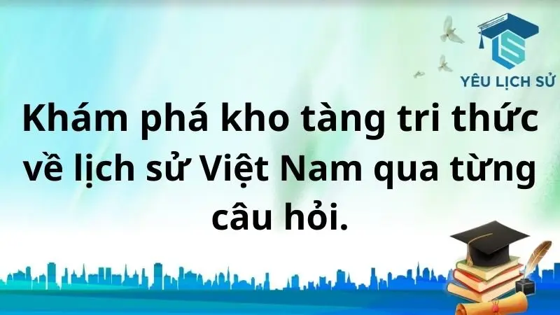 Khám phá kho tàng tri thức về lịch sử Việt Nam qua từng câu hỏi.