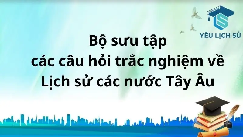 Bộ sưu tập các câu hỏi trắc nghiệm về Lịch sử các nước Tây Âu