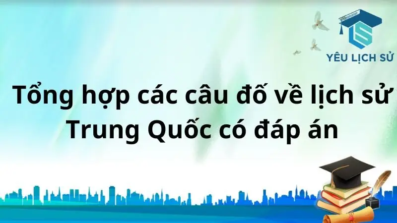 Tổng hợp các câu đố về lịch sử Trung Quốc có đáp án