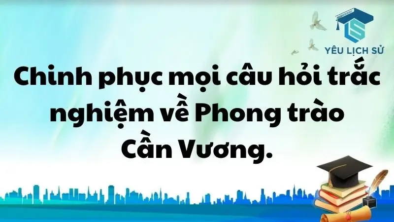 Chinh phục mọi câu hỏi trắc nghiệm về Phong trào Cần Vương.