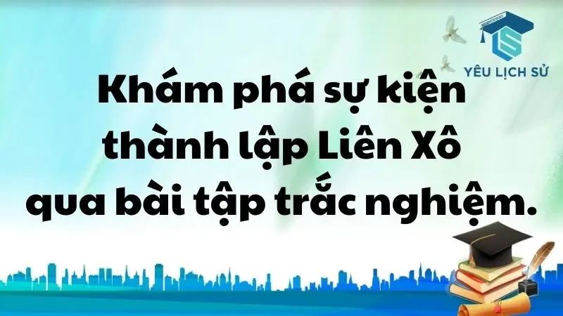 Khám phá sự kiện thành lập Liên Xô (1945-1991) qua bài tập trắc nghiệm.