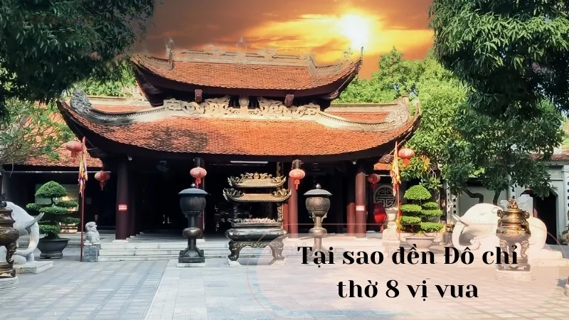 Tại sao Đền Đô chỉ thờ 8 vị vua? Những điều chưa biết về đền thờ