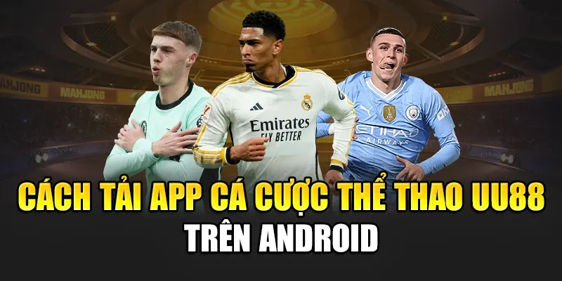 Cách tải app cá cược thể thao uu88 trên Android