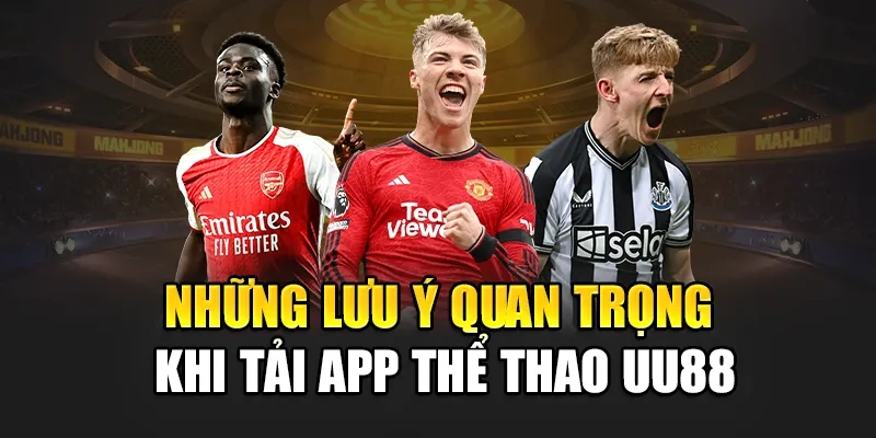 Những lưu ý quan trọng khi tải app thể thao uu88