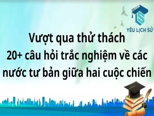 Vượt qua thử thách 20+ câu hỏi trắc nghiệm về các nước tư bản giữa hai cuộc chiến