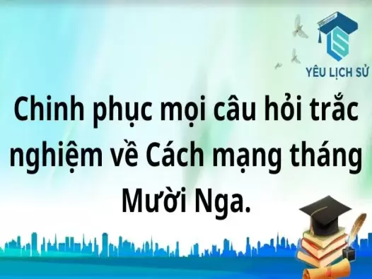 Chinh phục mọi câu hỏi trắc nghiệm về Cách mạng tháng Mười Nga.