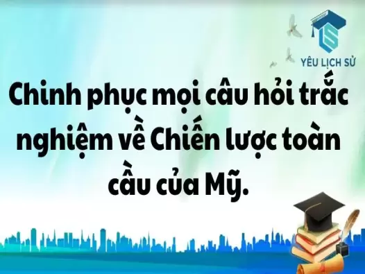 Chinh phục mọi câu hỏi trắc nghiệm về Chiến lược toàn cầu của Mỹ.