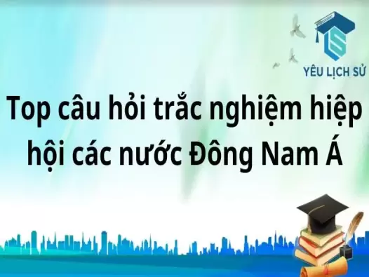 Top câu hỏi trắc nghiệm hiệp hội các nước Đông Nam Á