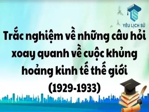 Trắc nghiệm về những câu hỏi xoay quanh về cuộc khủng hoảng kinh tế thế giới năm 1929-1933