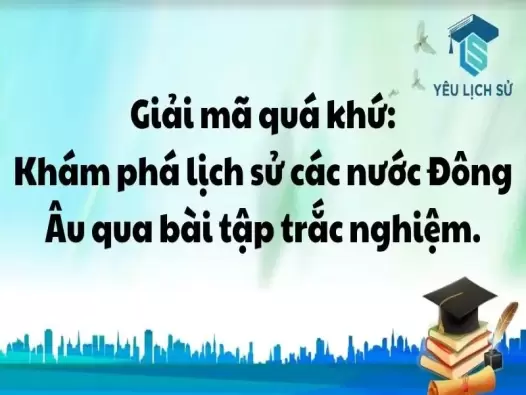 Giải mã quá khứ: Khám phá lịch sử các nước Đông Âu qua bài tập trắc nghiệm.