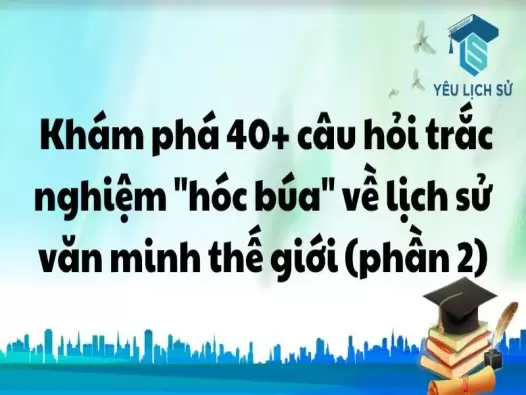  Khám phá 40+ câu hỏi trắc nghiệm "hóc búa" về Lịch sử văn minh Thế Giới (phần 2)