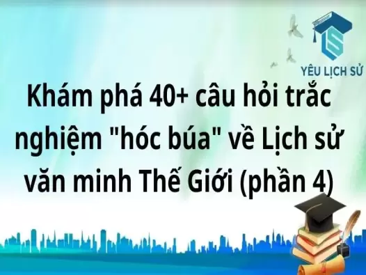  Khám phá 40+ câu hỏi trắc nghiệm "hóc búa" về Lịch sử văn minh Thế Giới (phần 4)