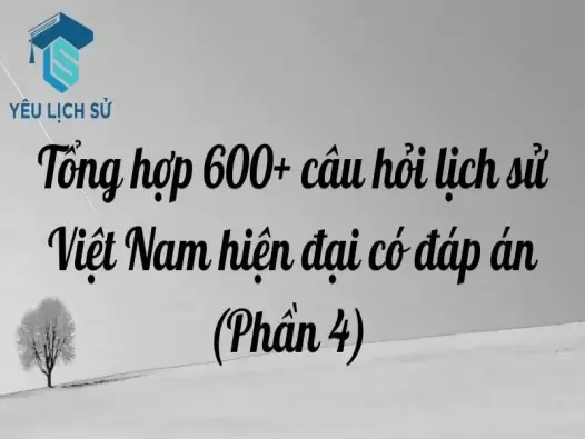 Tổng hợp 600+ câu hỏi lịch sử Việt Nam hiện đại có đáp án (Phần 4)