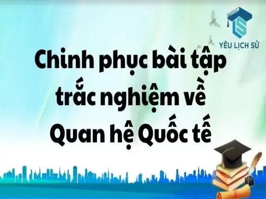  Chinh phục bài tập trắc nghiệm về Quan hệ Quốc tế