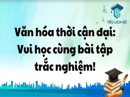 Văn hóa thời cận đại: Vui học cùng bài tập trắc nghiệm!