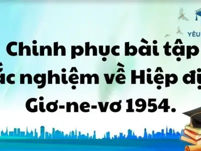  Chinh phục bài tập trắc nghiệm về Hiệp định Giơ-ne-vơ 1954.