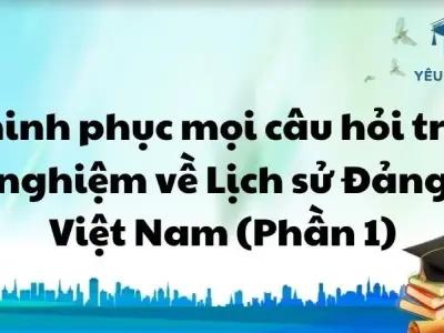Chinh phục mọi câu hỏi trắc nghiệm về Lịch sử Đảng Việt Nam (Phần 1)