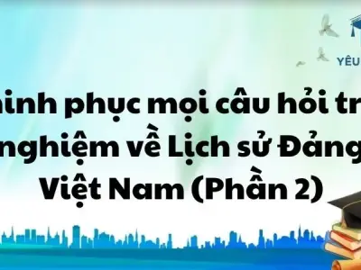 Chinh phục mọi câu hỏi trắc nghiệm về Lịch sử Đảng Việt Nam (Phần 2)