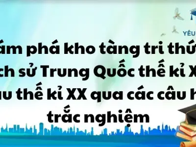 Khám phá kho tàng tri thức về Lịch sử Trung Quốc thế kỉ XIX đầu thế kỉ XX qua các câu hỏi trắc nghiệm