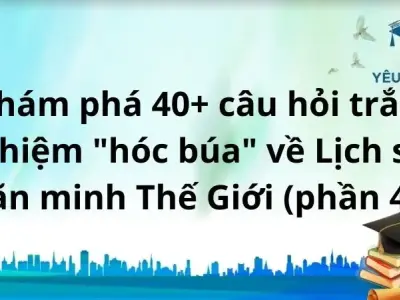  Khám phá 40+ câu hỏi trắc nghiệm "hóc búa" về Lịch sử văn minh Thế Giới (phần 4)