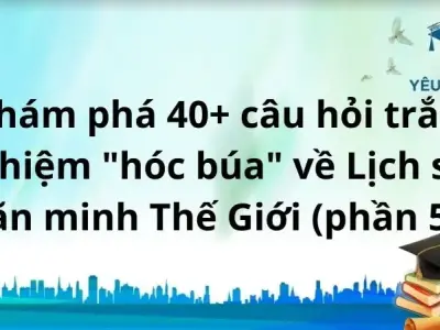  Khám phá 40+ câu hỏi trắc nghiệm "hóc búa" về Lịch sử văn minh Thế Giới (phần 5)