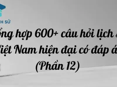 Tổng hợp 600+ câu hỏi lịch sử Việt Nam hiện đại có đáp án (Phần 12)