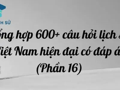 Tổng hợp 600+ câu hỏi lịch sử Việt Nam hiện đại có đáp án (Phần 16)
