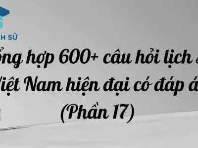 Tổng hợp 600+ câu hỏi lịch sử Việt Nam hiện đại có đáp án (Phần 17)