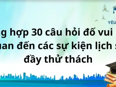 Tổng hợp 30 câu hỏi đố vui liên quan đến các sự kiện lịch sử đầy thử thách