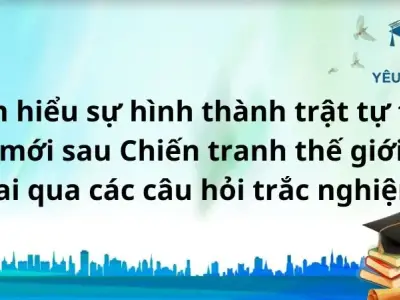 Tìm hiểu sự hình thành trật tự thế giới mới sau Chiến tranh thế giới thứ hai qua các câu hỏi trắc nghiệm