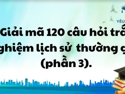 Giải mã 120 câu hỏi trắc nghiệm lịch sử thường gặp (phần 3).