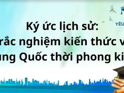 Ký ức lịch sử: Trắc nghiệm kiến thức về Trung Quốc thời phong kiến.