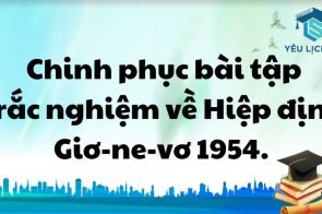 Chinh phục bài tập trắc nghiệm về Hiệp định Giơ-ne-vơ 1954.