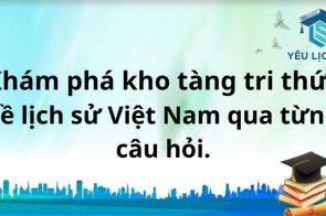 Khám phá kho tàng tri thức về lịch sử Việt Nam qua từng câu hỏi.