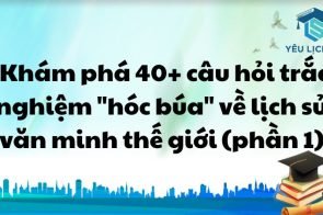 Khám phá 40+ câu hỏi trắc nghiệm “hóc búa” về Lịch sử văn minh Thế Giới (phần 1).