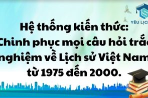 Hệ thống kiến thức: Chinh phục mọi câu hỏi trắc nghiệm về Lịch sử Việt Nam từ 1975 đến 2000.